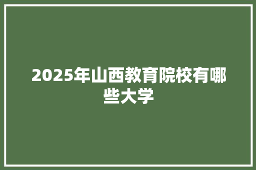 2025年山西教育院校有哪些大学