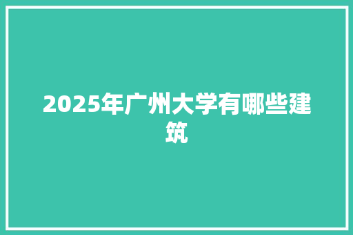 2025年广州大学有哪些建筑
