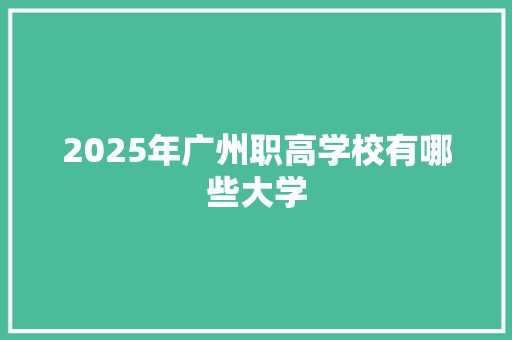 2025年广州职高学校有哪些大学