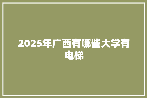 2025年广西有哪些大学有电梯