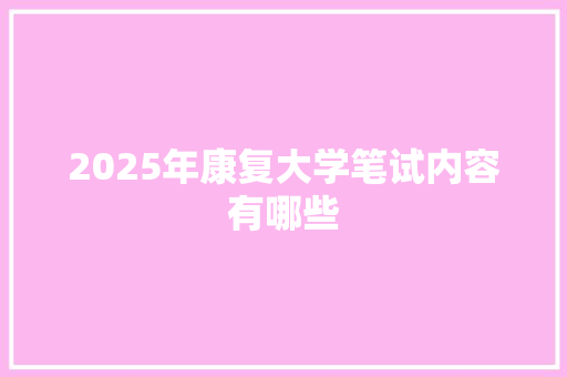 2025年康复大学笔试内容有哪些