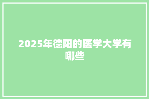 2025年德阳的医学大学有哪些 个人简历