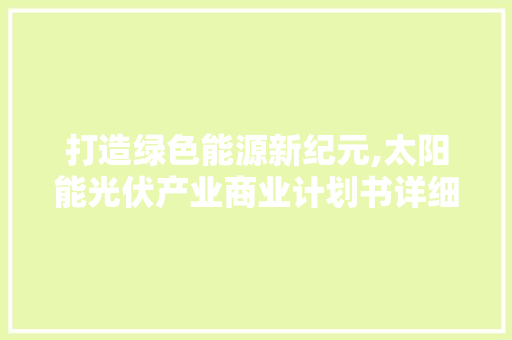 打造绿色能源新纪元,太阳能光伏产业商业计划书详细介绍 诗词鉴赏
