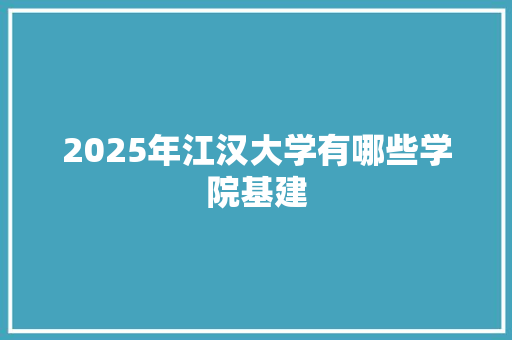 2025年江汉大学有哪些学院基建