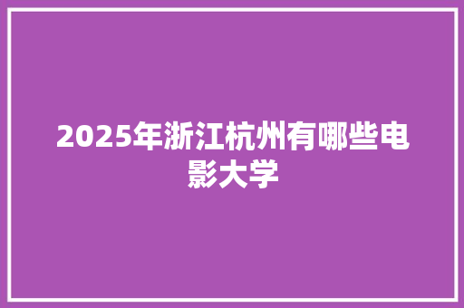 2025年浙江杭州有哪些电影大学