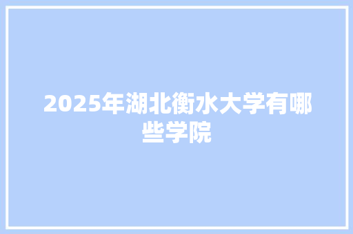 2025年湖北衡水大学有哪些学院