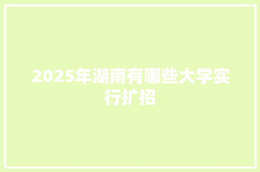 2025年湖南有哪些大学实行扩招