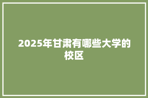 2025年甘肃有哪些大学的校区