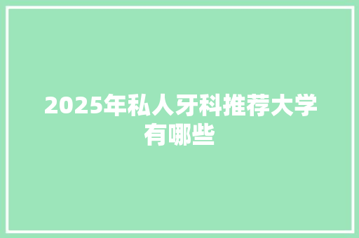 2025年私人牙科推荐大学有哪些