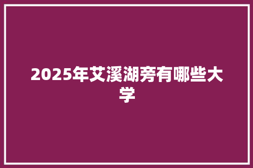 2025年艾溪湖旁有哪些大学