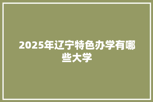 2025年辽宁特色办学有哪些大学
