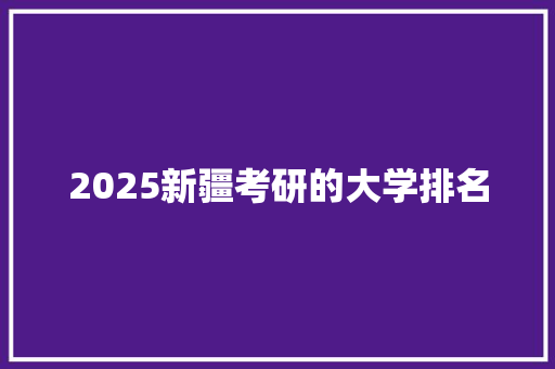 2025新疆考研的大学排名