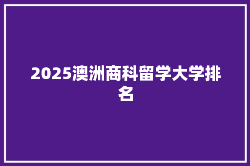2025澳洲商科留学大学排名