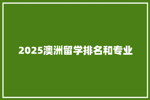 2025澳洲留学排名和专业