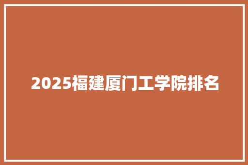 2025福建厦门工学院排名