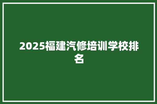 2025福建汽修培训学校排名