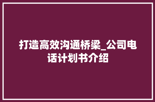 打造高效沟通桥梁_公司电话计划书介绍