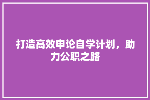 打造高效申论自学计划，助力公职之路