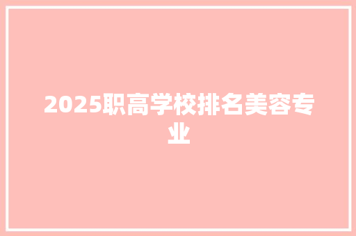 2025职高学校排名美容专业 工作计划