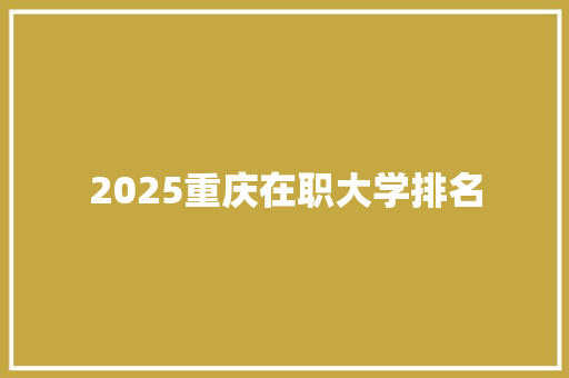2025重庆在职大学排名