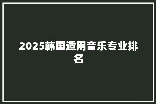 2025韩国适用音乐专业排名