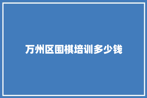 万州区围棋培训多少钱
