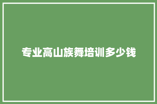 专业高山族舞培训多少钱