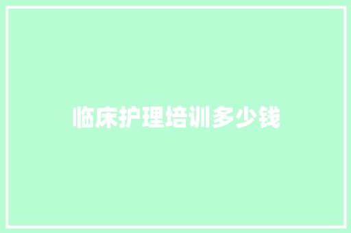 临床护理培训多少钱