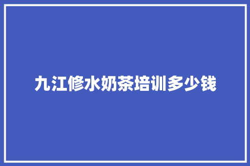 九江修水奶茶培训多少钱
