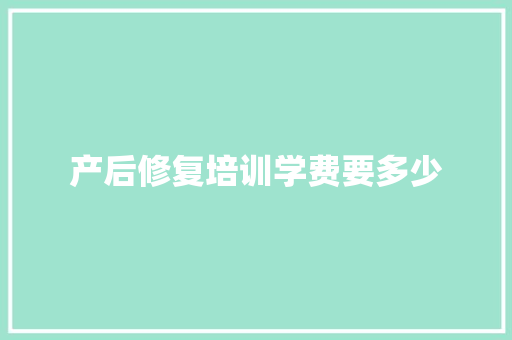 产后修复培训学费要多少 合同范本