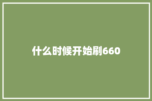 什么时候开始刷660