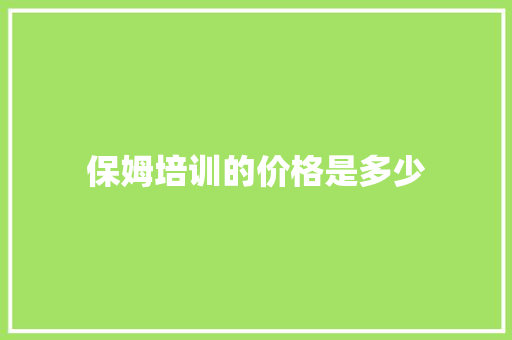 保姆培训的价格是多少