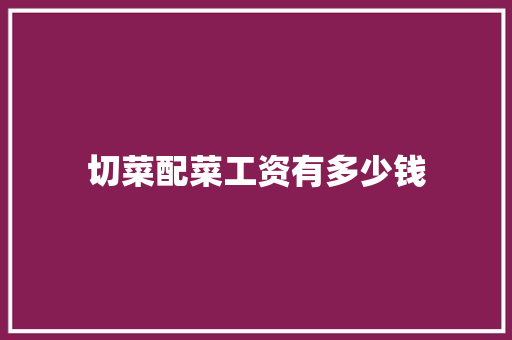 切菜配菜工资有多少钱 名人名言