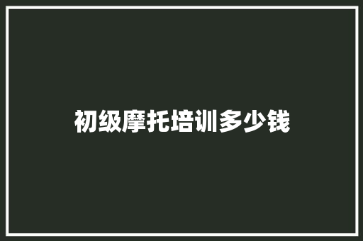 初级摩托培训多少钱