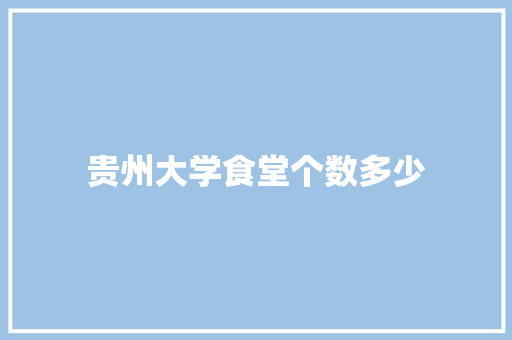 贵州大学食堂个数多少 工作总结