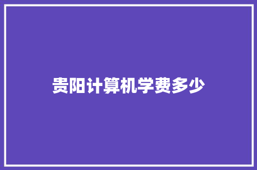贵阳计算机学费多少