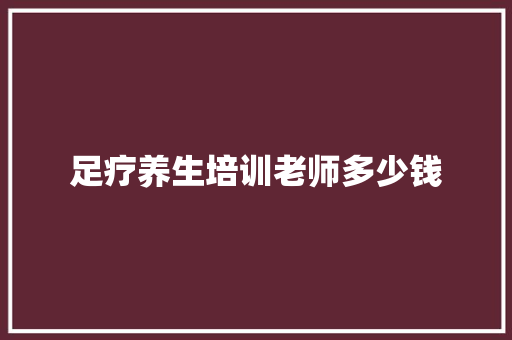 足疗养生培训老师多少钱