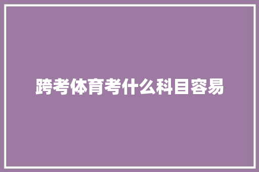 跨考体育考什么科目容易