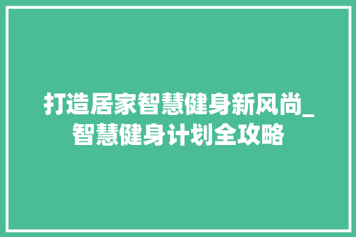 打造居家智慧健身新风尚_智慧健身计划全攻略
