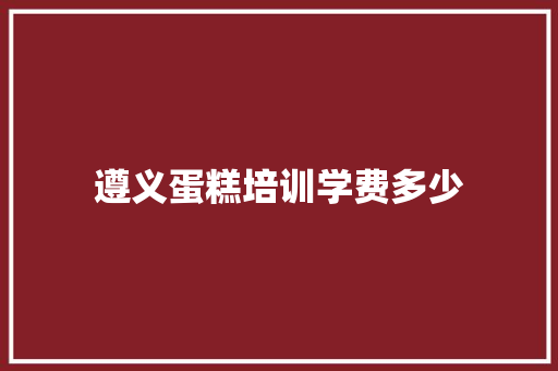 遵义蛋糕培训学费多少