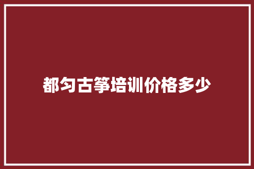 都匀古筝培训价格多少