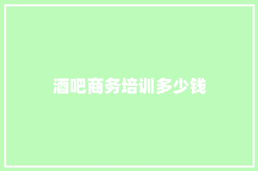 酒吧商务培训多少钱