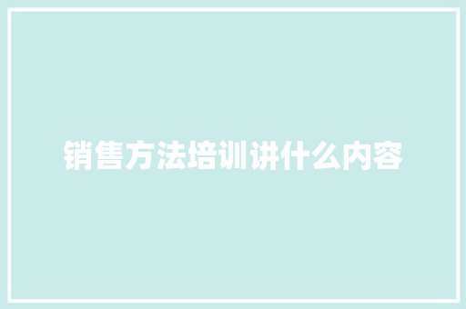 销售方法培训讲什么内容