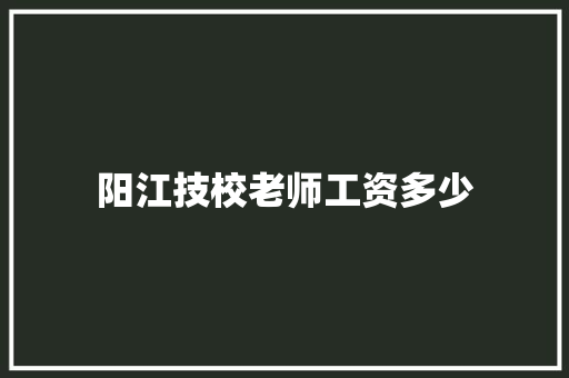 阳江技校老师工资多少