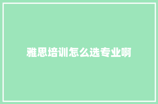 雅思培训怎么选专业啊