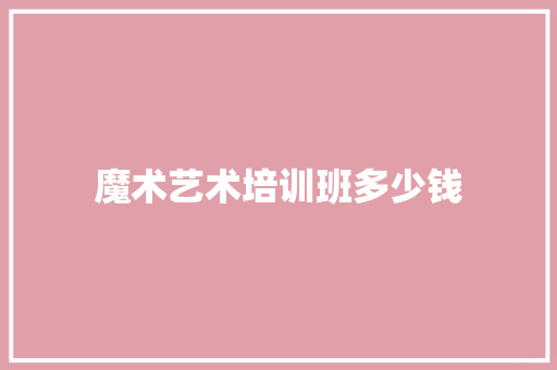 魔术艺术培训班多少钱