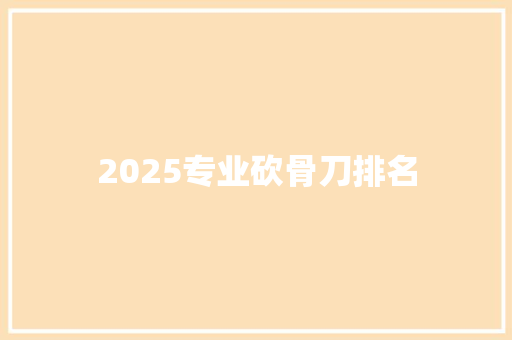 2025专业砍骨刀排名 演讲稿