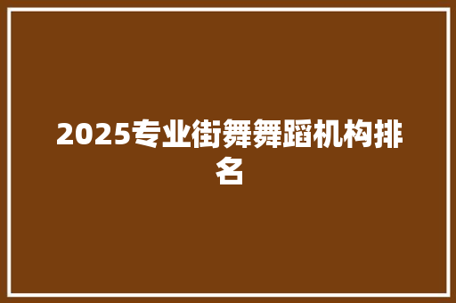 2025专业街舞舞蹈机构排名