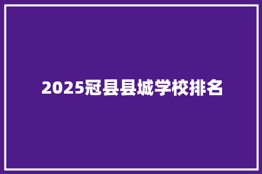 2025冠县县城学校排名 演讲稿