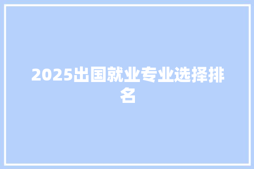 2025出国就业专业选择排名